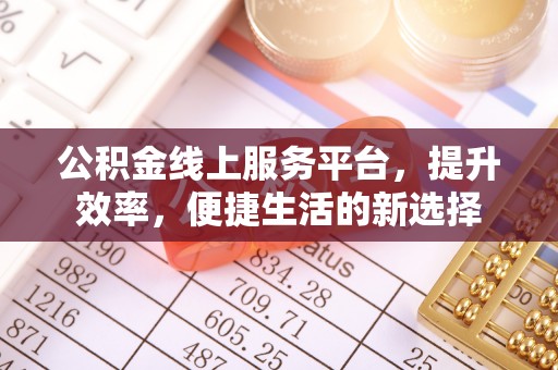 泾阳公积金线上服务平台，提升效率，便捷生活的新选择
