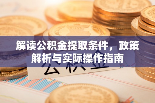 泾阳解读公积金提取条件，政策解析与实际操作指南