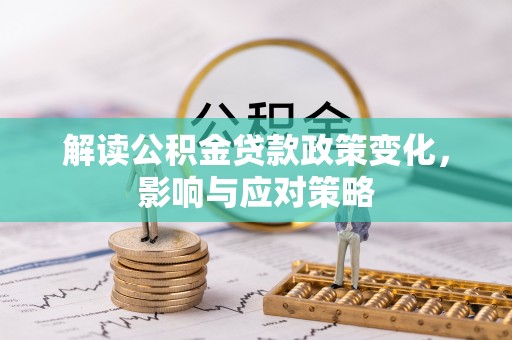 泾阳解读公积金贷款政策变化，影响与应对策略