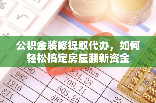 泾阳公积金装修提取代办，如何轻松搞定房屋翻新资金