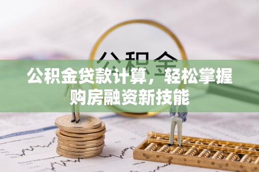 泾阳公积金贷款计算，轻松掌握购房融资新技能