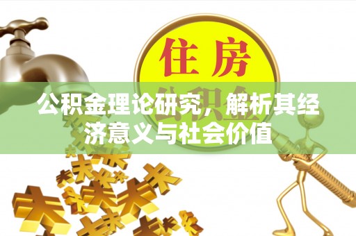 泾阳公积金理论研究，解析其经济意义与社会价值