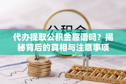 泾阳代办提取公积金靠谱吗？揭秘背后的真相与注意事项