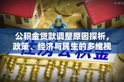 泾阳公积金贷款调整原因探析，政策、经济与民生的多维视角