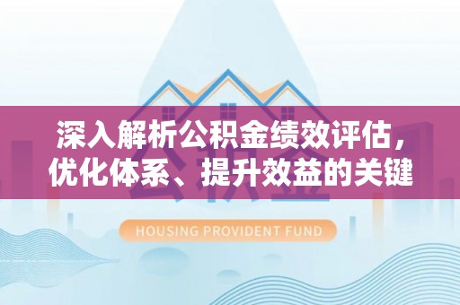 泾阳深入解析公积金绩效评估，优化体系、提升效益的关键路径