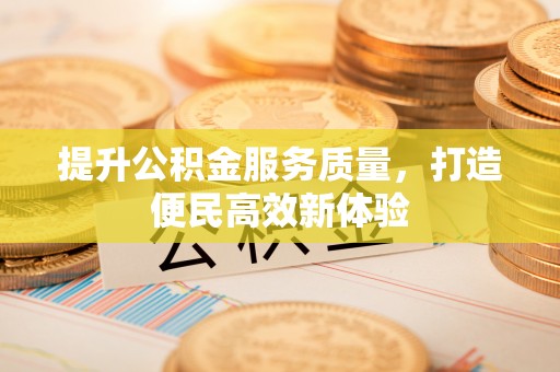 泾阳提升公积金服务质量，打造便民高效新体验
