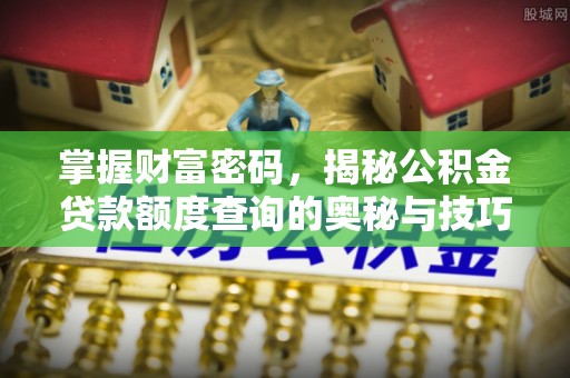 泾阳掌握财富密码，揭秘公积金贷款额度查询的奥秘与技巧