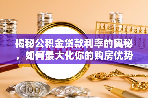 泾阳揭秘公积金贷款利率的奥秘，如何最大化你的购房优势
