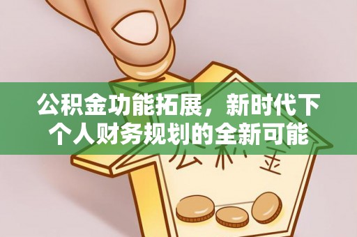 泾阳公积金功能拓展，新时代下个人财务规划的全新可能