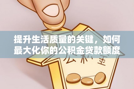 泾阳提升生活质量的关键，如何最大化你的公积金贷款额度