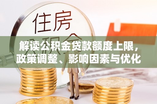 泾阳解读公积金贷款额度上限，政策调整、影响因素与优化策略
