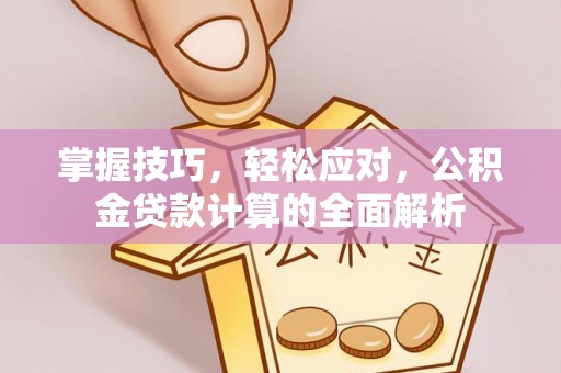 泾阳掌握技巧，轻松应对，公积金贷款计算的全面解析