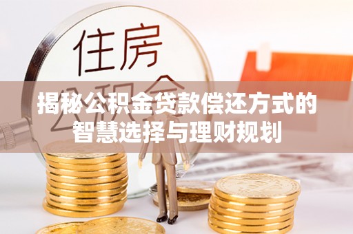 泾阳揭秘公积金贷款偿还方式的智慧选择与理财规划