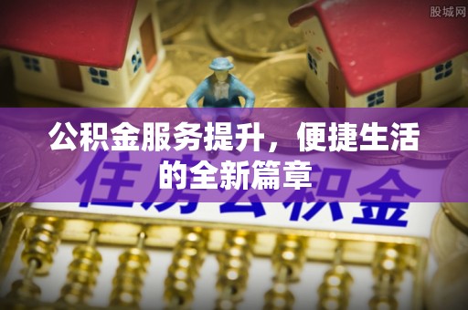 泾阳公积金服务提升，便捷生活的全新篇章