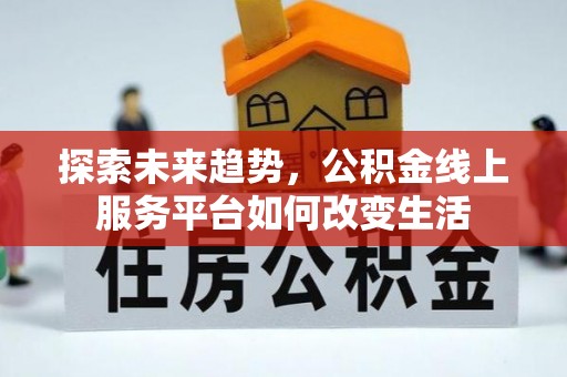 泾阳探索未来趋势，公积金线上服务平台如何改变生活