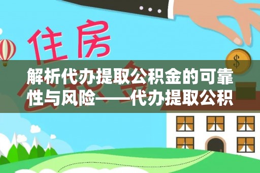 泾阳解析代办提取公积金的可靠性与风险——代办提取公积金靠谱吗