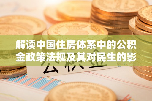 泾阳解读中国住房体系中的公积金政策法规及其对民生的影响