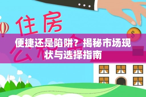 泾阳便捷还是陷阱？揭秘市场现状与选择指南