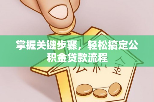 泾阳掌握关键步骤，轻松搞定公积金贷款流程