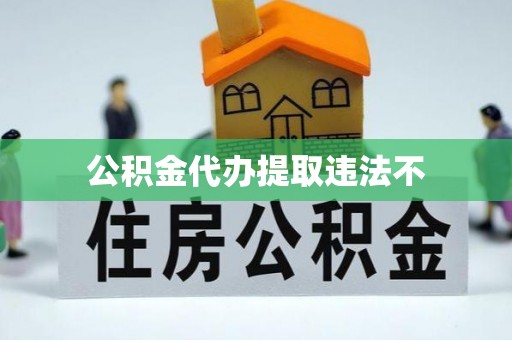 泾阳公积金代办提取违法不