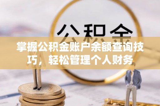 泾阳掌握公积金账户余额查询技巧，轻松管理个人财务