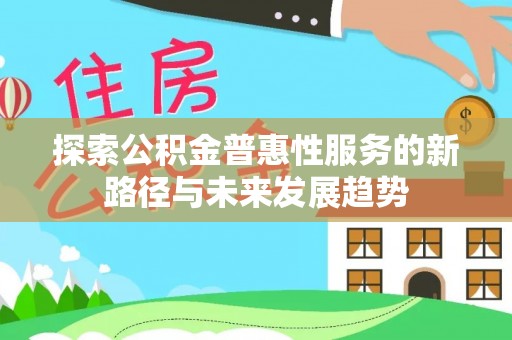 泾阳探索公积金普惠性服务的新路径与未来发展趋势