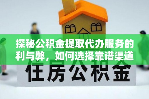 泾阳探秘公积金提取代办服务的利与弊，如何选择靠谱渠道？