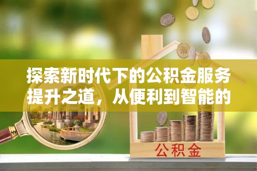泾阳探索新时代下的公积金服务提升之道，从便利到智能的全面升级