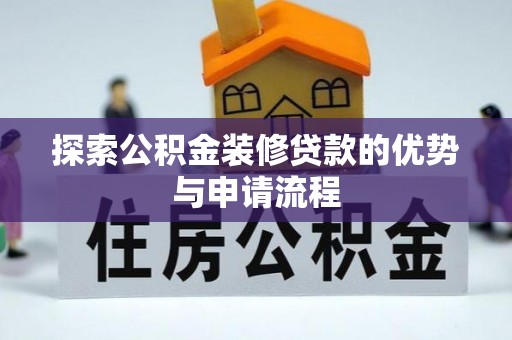 泾阳探索公积金装修贷款的优势与申请流程