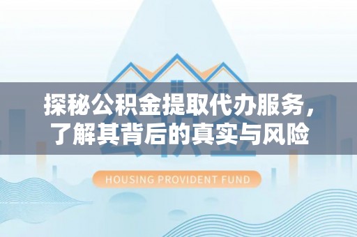 泾阳探秘公积金提取代办服务，了解其背后的真实与风险