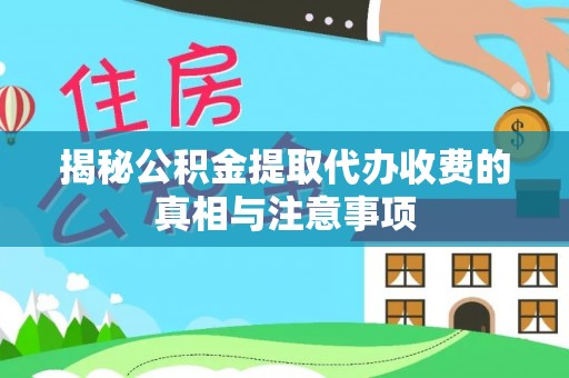 泾阳揭秘公积金提取代办收费的真相与注意事项