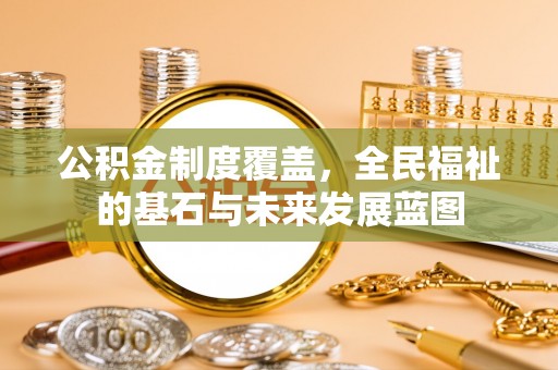 泾阳公积金制度覆盖，全民福祉的基石与未来发展蓝图