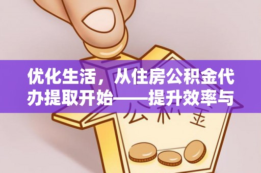 泾阳优化生活，从住房公积金代办提取开始——提升效率与便捷的秘诀