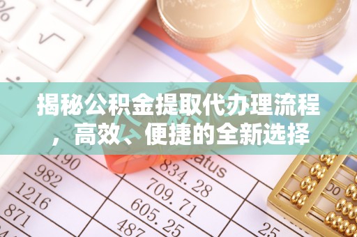 泾阳揭秘公积金提取代办理流程，高效、便捷的全新选择