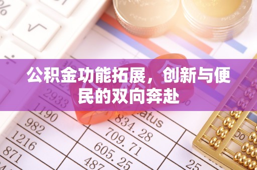 泾阳公积金功能拓展，创新与便民的双向奔赴