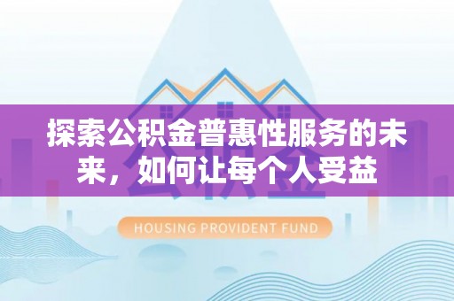 泾阳探索公积金普惠性服务的未来，如何让每个人受益