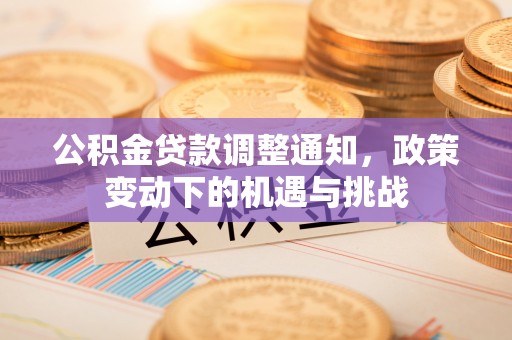 泾阳公积金贷款调整通知，政策变动下的机遇与挑战