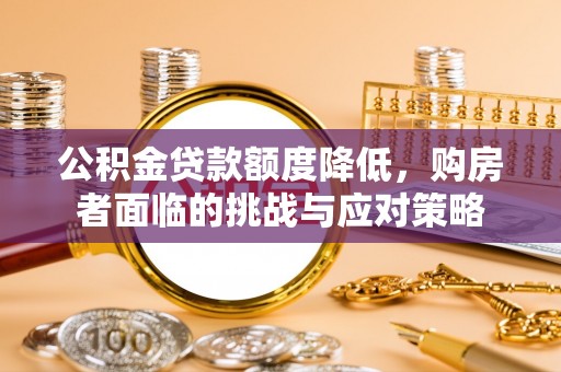 泾阳公积金贷款额度降低，购房者面临的挑战与应对策略