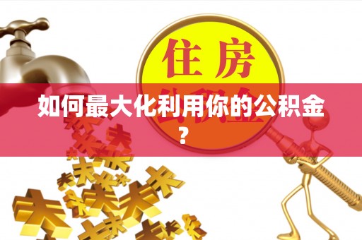 泾阳如何最大化利用你的公积金？