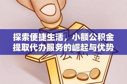 泾阳探索便捷生活，小额公积金提取代办服务的崛起与优势
