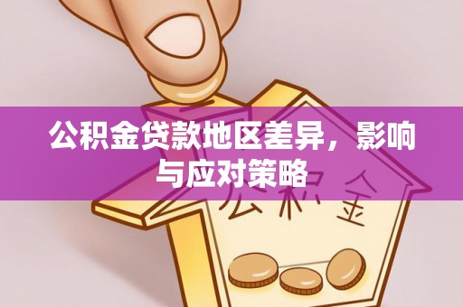 泾阳公积金贷款地区差异，影响与应对策略