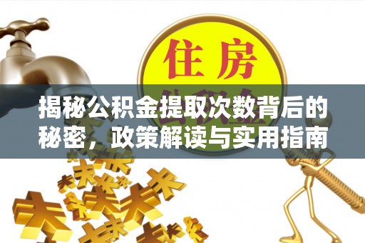 泾阳揭秘公积金提取次数背后的秘密，政策解读与实用指南