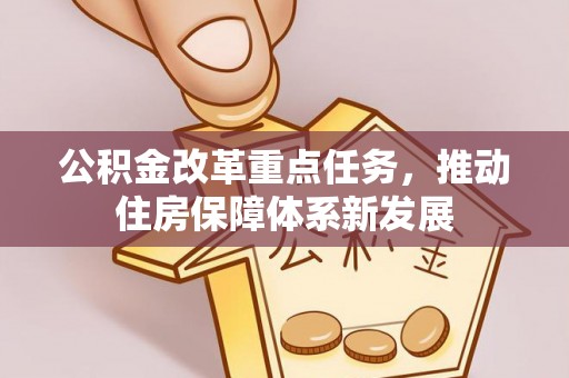 泾阳公积金改革重点任务，推动住房保障体系新发展