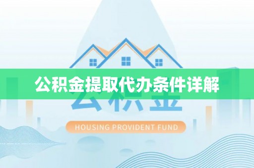 泾阳公积金提取代办条件详解
