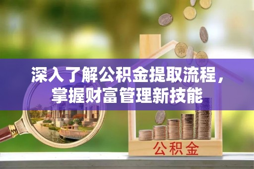 泾阳深入了解公积金提取流程，掌握财富管理新技能