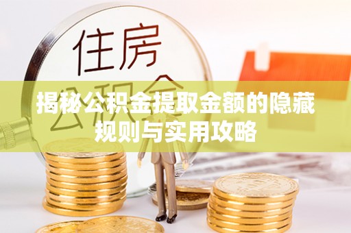 泾阳揭秘公积金提取金额的隐藏规则与实用攻略