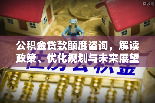 泾阳公积金贷款额度咨询，解读政策、优化规划与未来展望