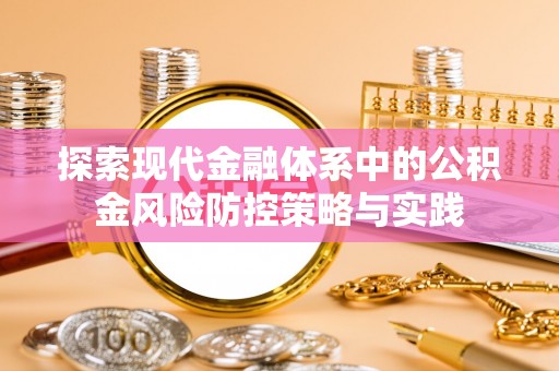 泾阳探索现代金融体系中的公积金风险防控策略与实践