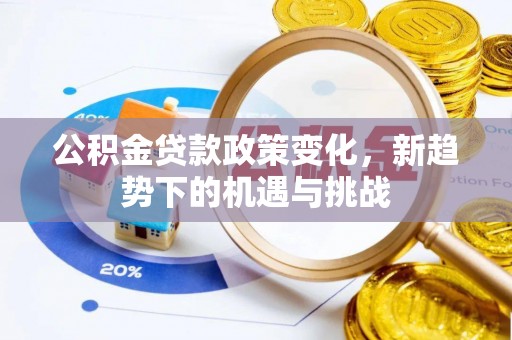 泾阳公积金贷款政策变化，新趋势下的机遇与挑战