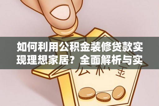 泾阳如何利用公积金装修贷款实现理想家居？全面解析与实用建议